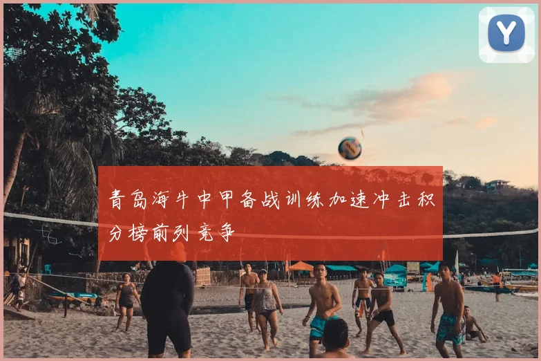 青岛海牛中甲备战训练加速冲击积分榜前列竞争