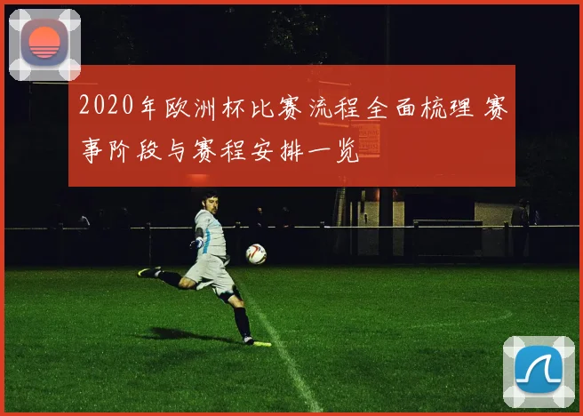 2020年欧洲杯比赛流程全面梳理 赛事阶段与赛程安排一览