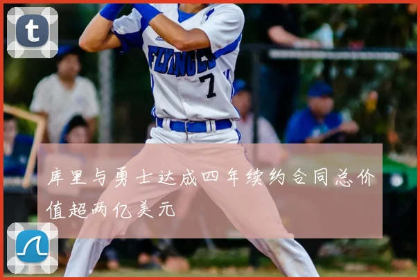 库里与勇士达成四年续约合同总价值超两亿美元