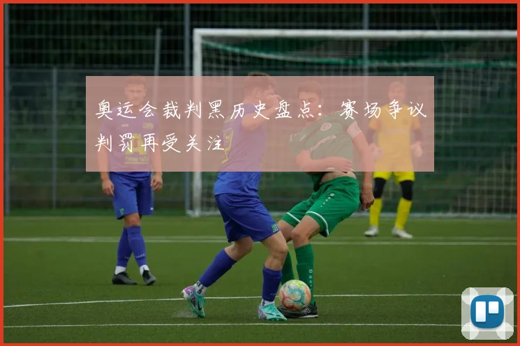 奥运会裁判黑历史盘点:赛场争议判罚再受关注