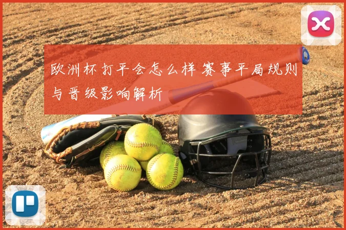 欧洲杯打平会怎么样 赛事平局规则与晋级影响解析