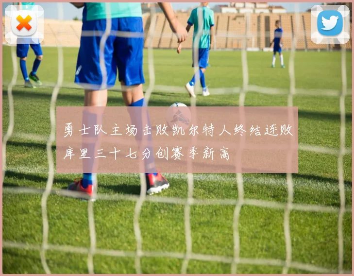 勇士队主场击败凯尔特人终结连败库里三十七分创赛季新高