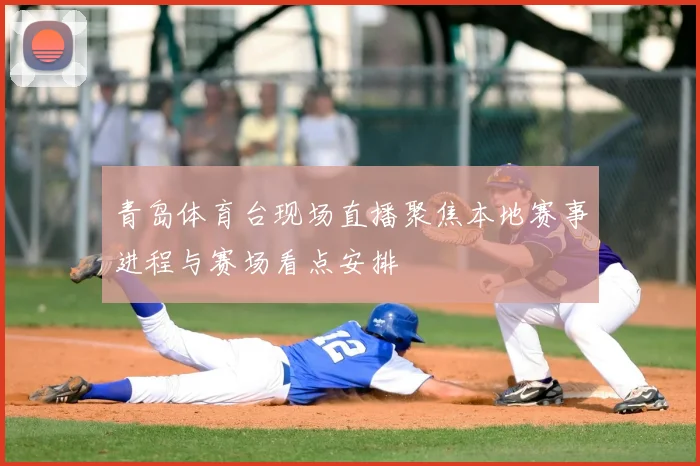 青岛体育台现场直播聚焦本地赛事进程与赛场看点安排