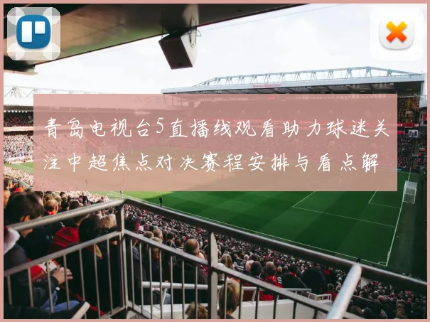 青岛电视台5直播线观看助力球迷关注中超焦点对决赛程安排与看点解析