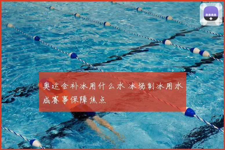 奥运会补冰用什么水 冰场制冰用水成赛事保障焦点