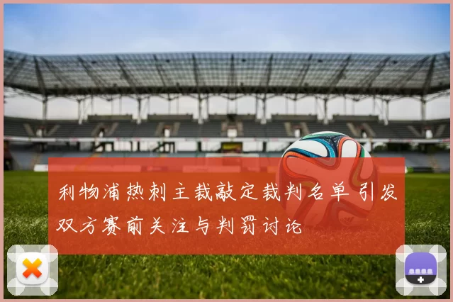 利物浦热刺主裁敲定裁判名单 引发双方赛前关注与判罚讨论