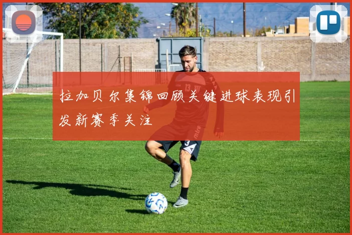 拉加贝尔集锦回顾关键进球表现引发新赛季关注