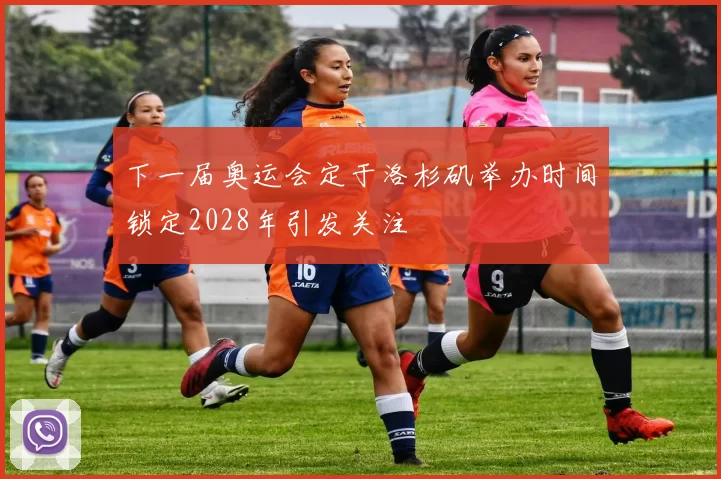 下一届奥运会定于洛杉矶举办时间锁定2028年引发关注