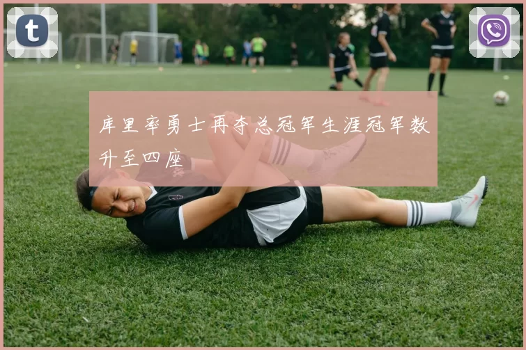 库里率勇士再夺总冠军生涯冠军数升至四座