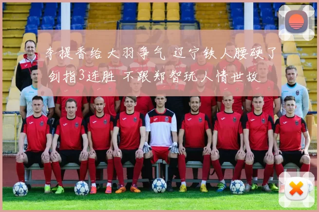 李提香给大羽争气 辽宁铁人腰硬了 剑指3连胜 不跟郑智玩人情世故