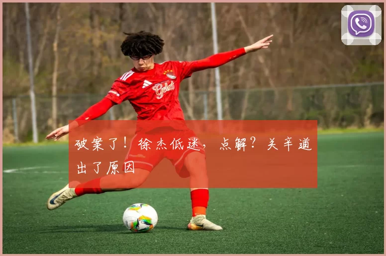 破案了！徐杰低迷，点解？关辛道出了原因