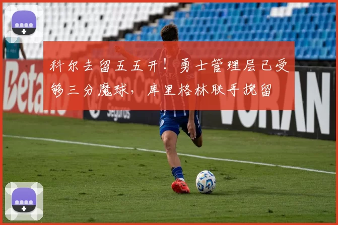 科尔去留五五开！勇士管理层已受够三分魔球，库里格林联手挽留