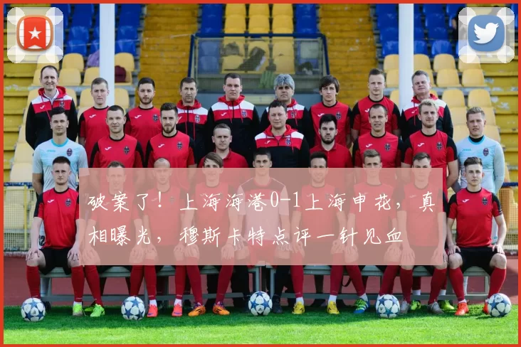 破案了!上海海港0-1上海申花,真相曝光,穆斯卡特点评一针见血
