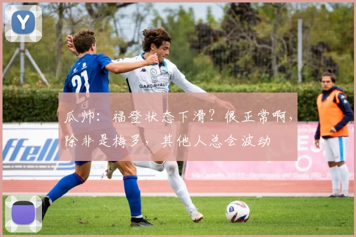 瓜帅:福登状态下滑?很正常啊,除非是梅罗,其他人总会波动