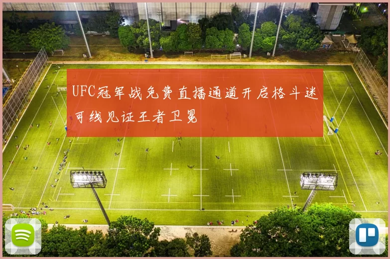 UFC冠军战免费直播通道开启格斗迷可线见证王者卫冕